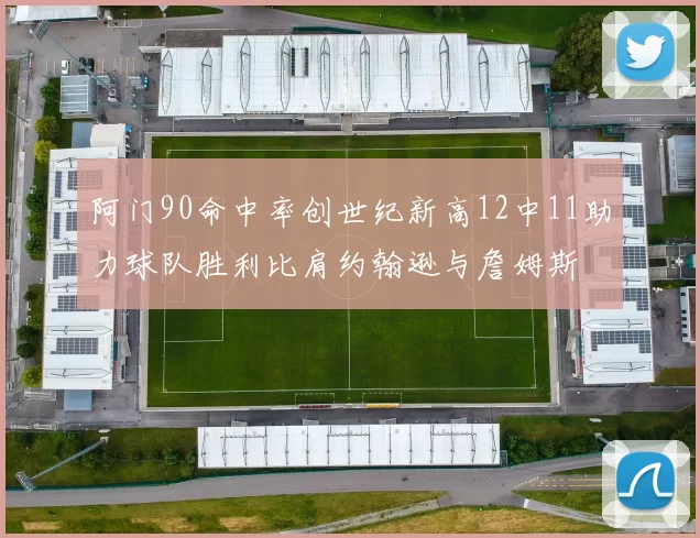 阿门90命中率创世纪新高12中11助力球队胜利比肩约翰逊与詹姆斯