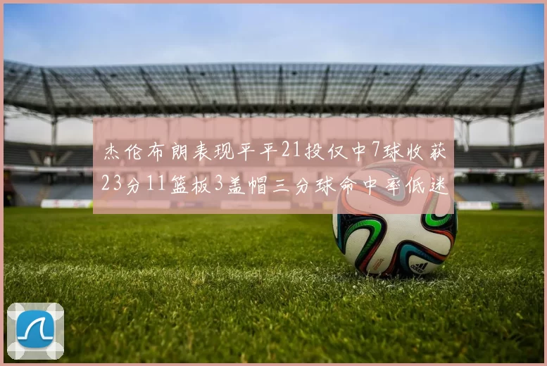 杰伦布朗表现平平21投仅中7球收获23分11篮板3盖帽三分球命中率低迷