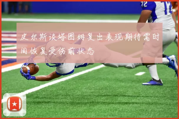 皮尔斯谈塔图姆复出表现期待需时间恢复受伤前状态