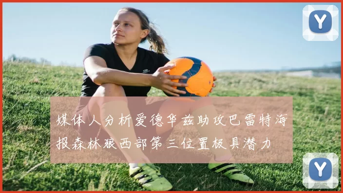 媒体人分析爱德华兹助攻巴雷特海报森林狼西部第三位置极具潜力