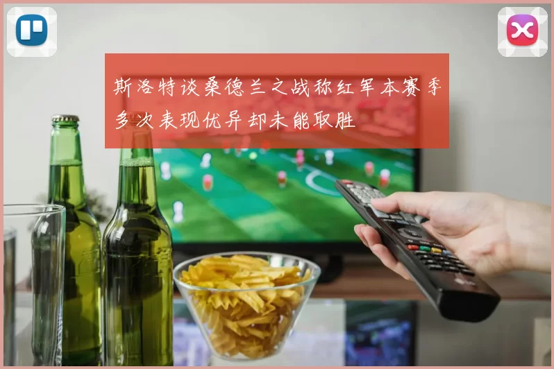 斯洛特谈桑德兰之战称红军本赛季多次表现优异却未能取胜