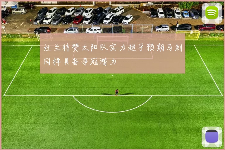杜兰特赞太阳队实力超乎预期马刺同样具备争冠潜力