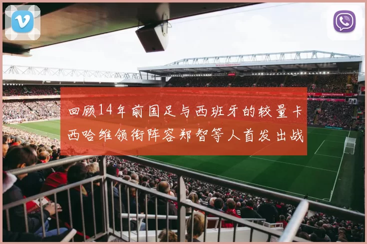 回顾14年前国足与西班牙的较量卡西哈维领衔阵容郑智等人首发出战