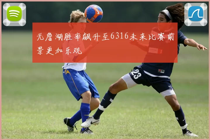 无詹湖胜率飙升至6316未来比赛前景更加乐观