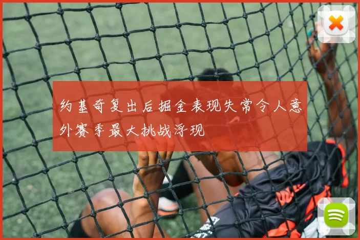 约基奇复出后掘金表现失常令人意外赛季最大挑战浮现