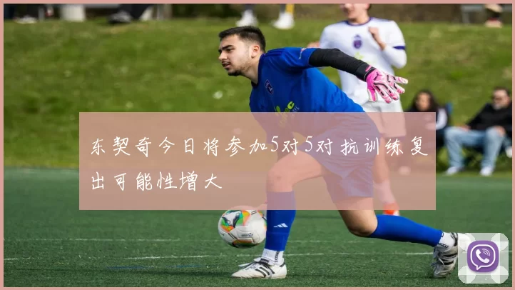东契奇今日将参加5对5对抗训练复出可能性增大