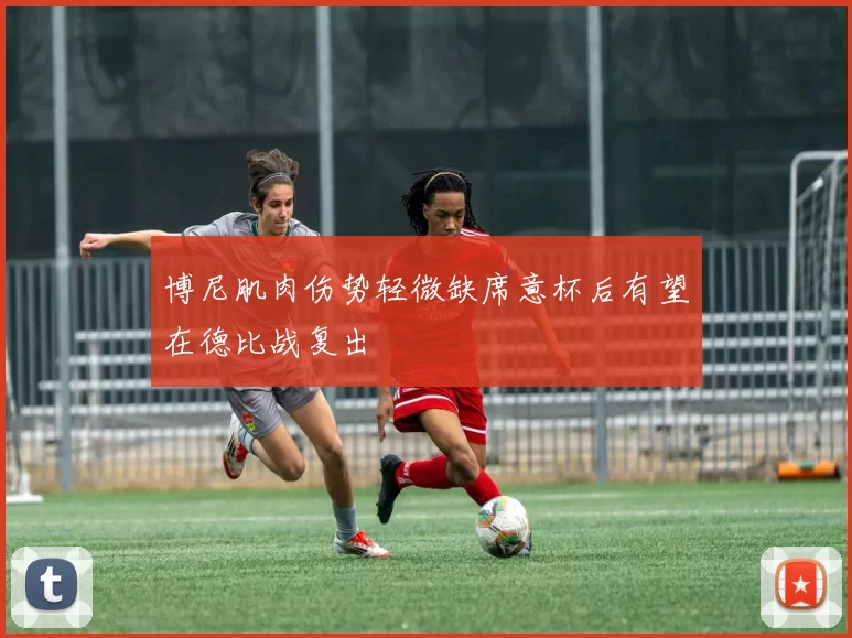 博尼肌肉伤势轻微缺席意杯后有望在德比战复出