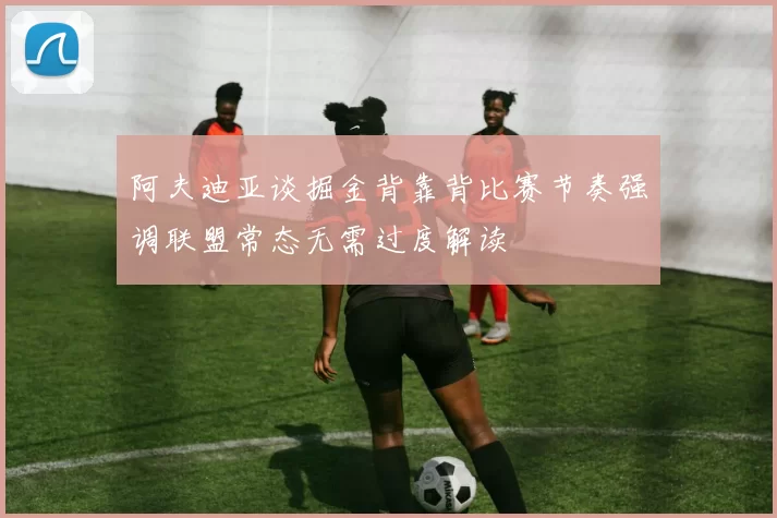 阿夫迪亚谈掘金背靠背比赛节奏强调联盟常态无需过度解读